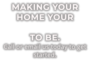 MAKING YOUR HOME YOUR FAVORITE PLACE TO BE. Call or email us today to get started.